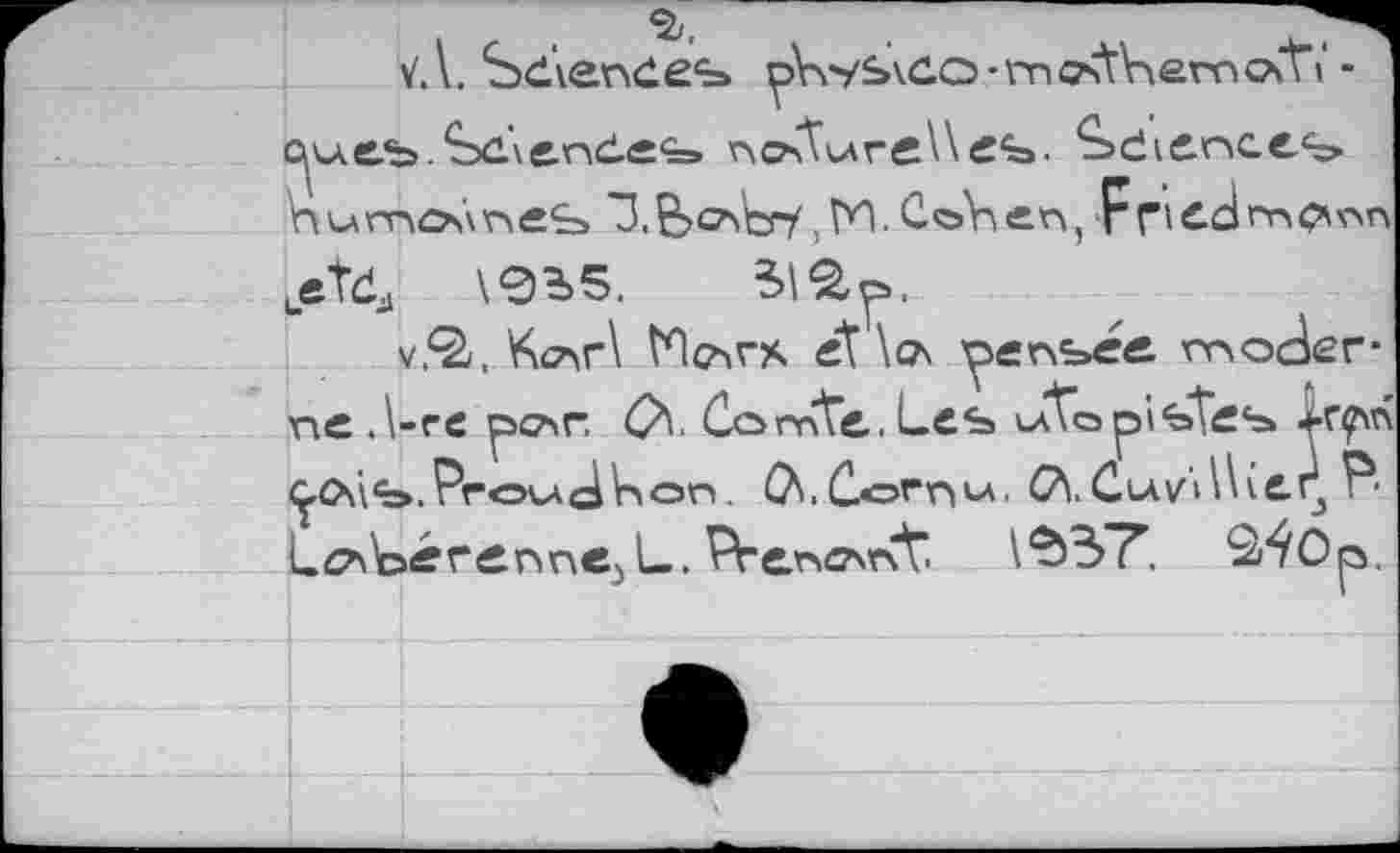 ﻿\. Seiendes р\у/ь\с.о • mcStdemc\t» -Seiendes notSreWes. Sdiences humanes "З.В^Ьу, ГП. CoSen, F Г' id rnpinn jsTdj \0Ъ5.	312, p.
v.Q/, К<т\г\ Нслгх ét\o\ ^finbée moder-ne Л-гс'pc'ir. С*'. Соrnte. Les иЛоpistes
Proved V>on. Ф.СоГП'-А. &\t ClAVlUiefj г'• Lc^dérenne: L. Prenant". 1*^37. S^Op.